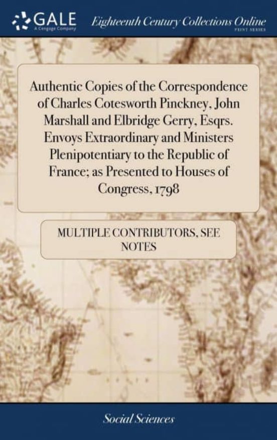 Portada de authentic copies of the correspondence of charles cotesworth pinckney, john marshall and elbridge gerry, esqrs. envoys extraordinary and ministers plenipotentiary to the republic of france; as presented to houses of congress, 1798